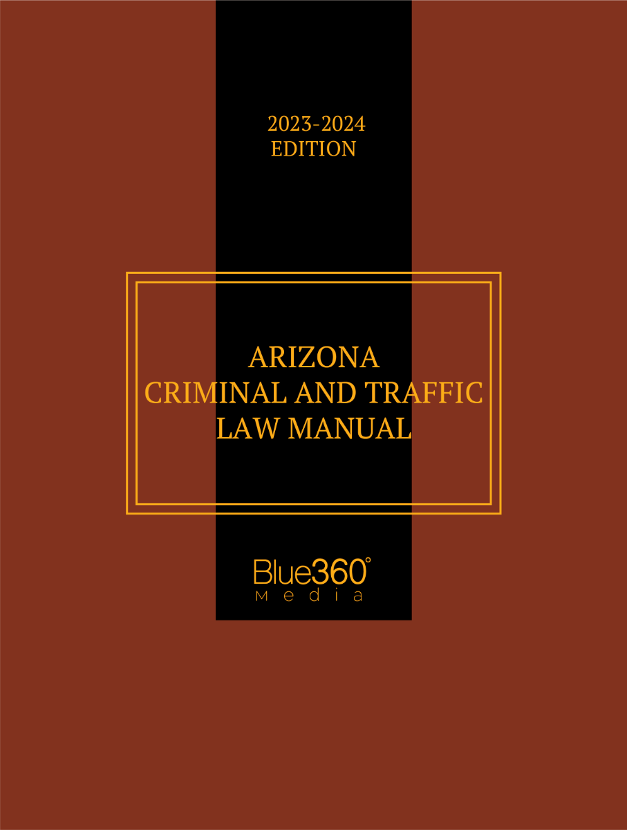 Arizona Criminal & Traffic Law Manual: 2023-2024 Edition