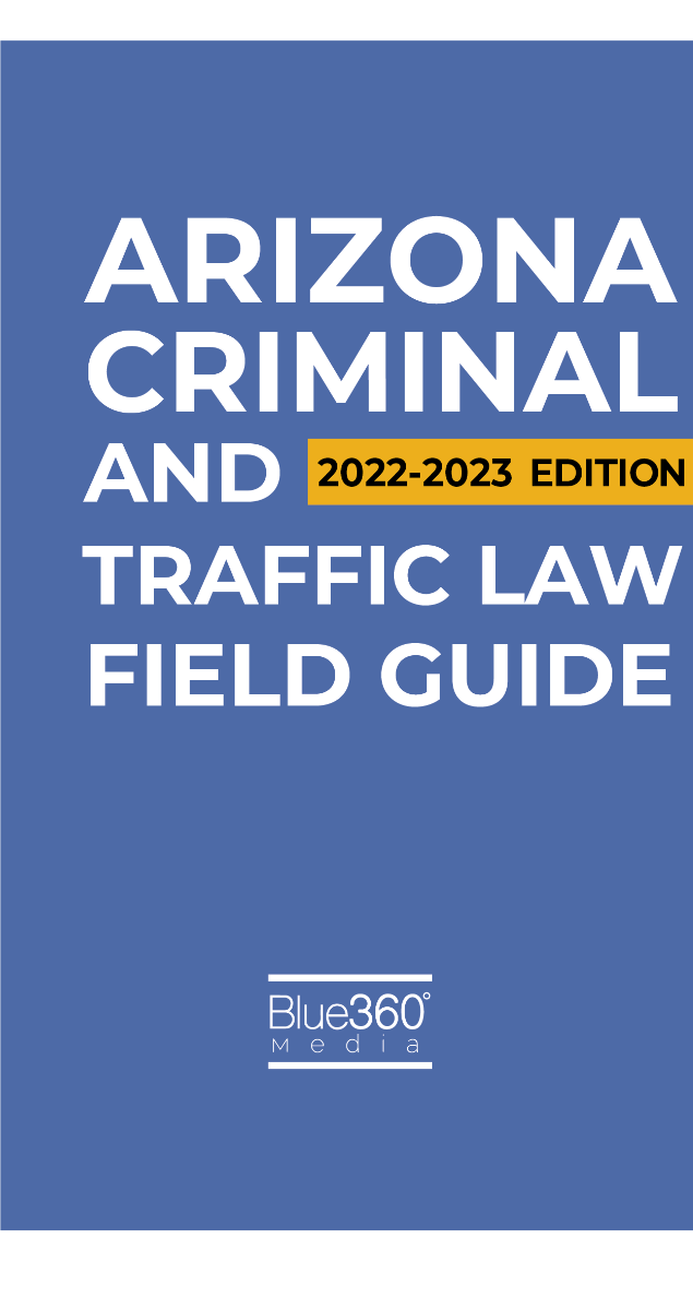 Arizona Criminal and Traffic Law Field Guide 2022-2023 Edition