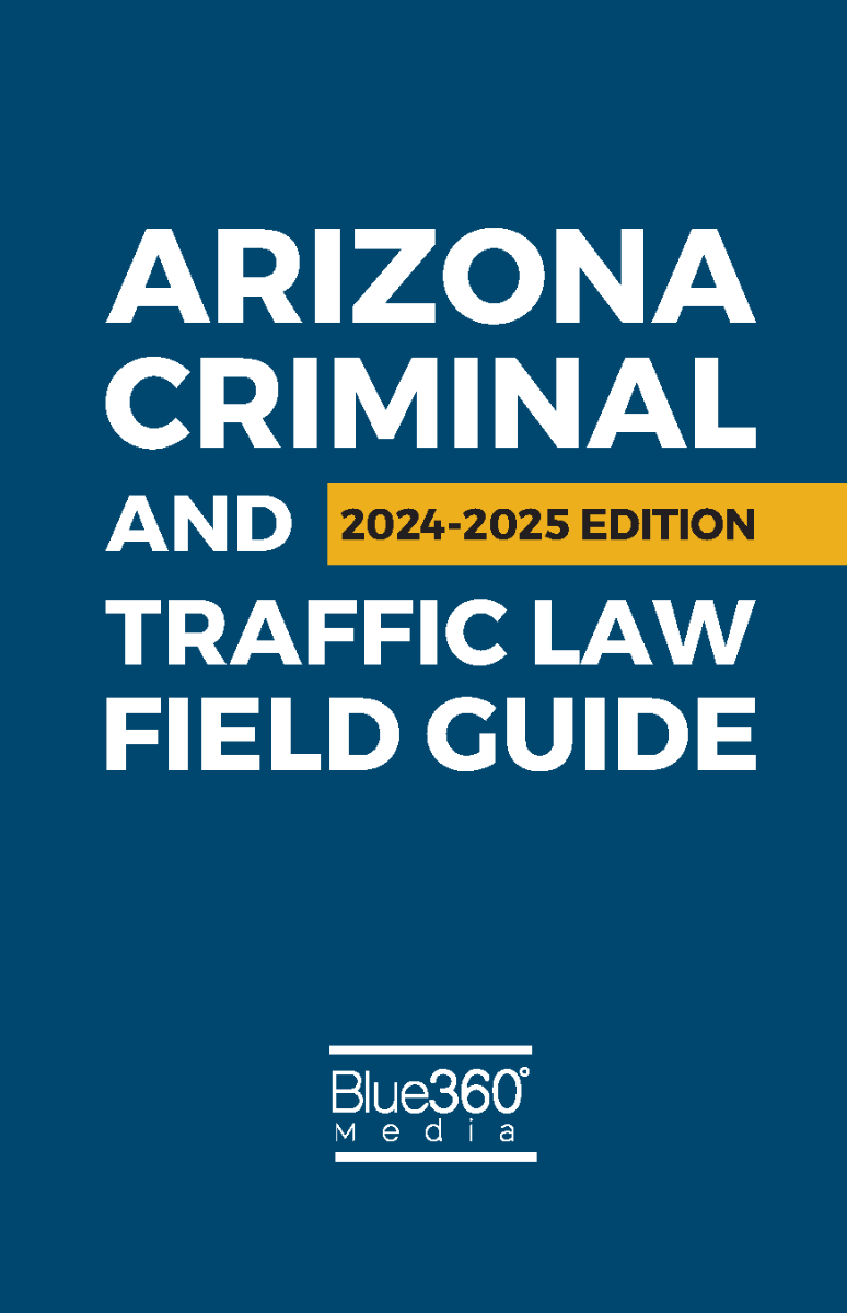 Arizona Criminal & Traffic Law Field Guide: 2024-2025 Ed.