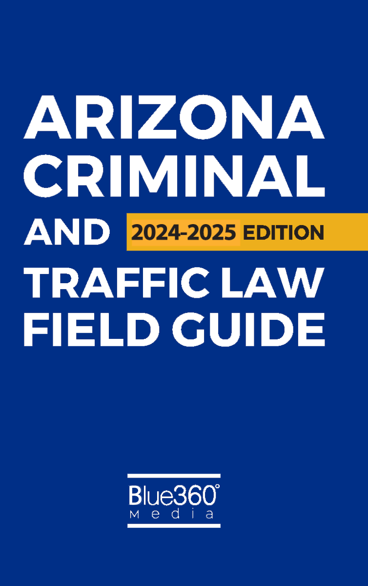 Arizona Criminal & Traffic Law Field Guide: 2024-2025 Ed.