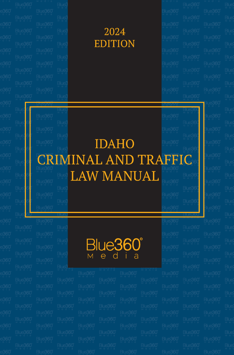 Idaho Criminal & Traffic Law Manual: 2024 Ed.