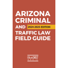 Arizona Criminal & Traffic Law Field Guide: 2024-2025 Ed.